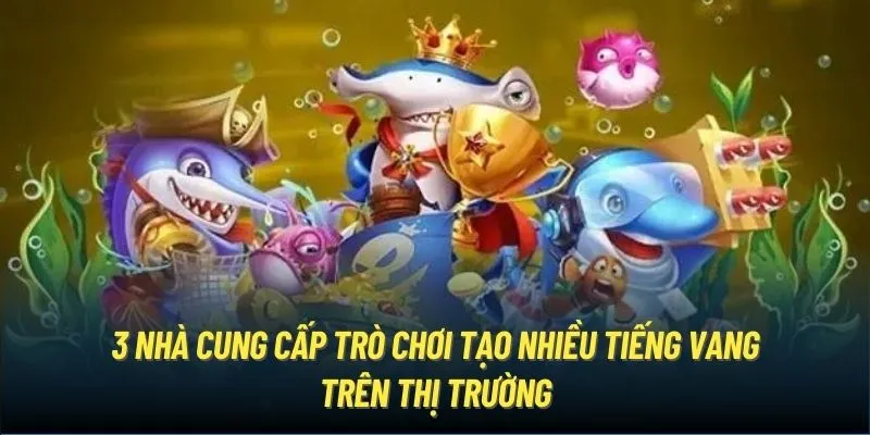 3 nhà cung cấp trò chơi tạo nhiều tiếng vang trên thị trường