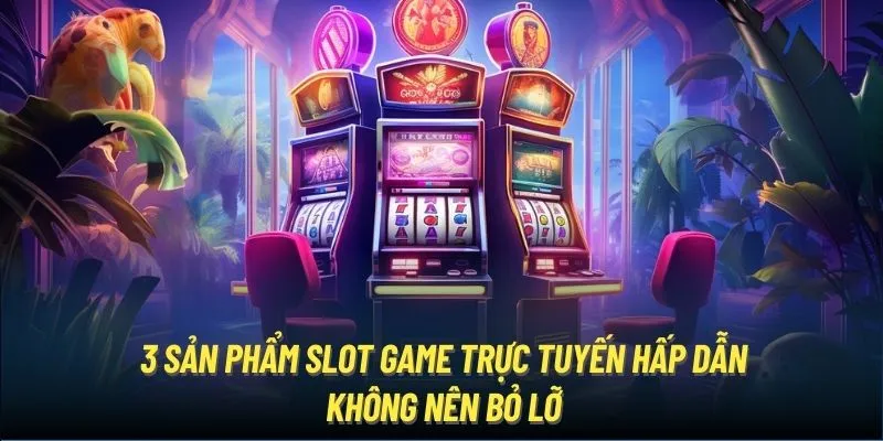 3 sản phẩm slot game trực tuyến hấp dẫn không nên bỏ lỡ