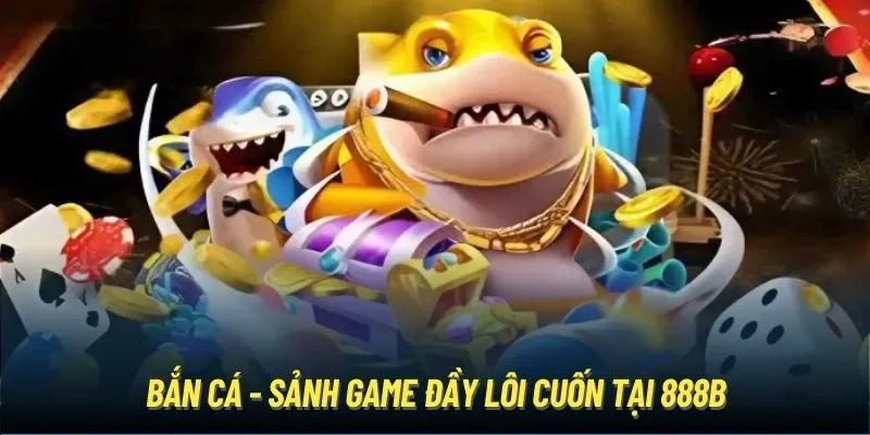 Bắn cá - Sảnh game đầy lôi cuốn tại 888B