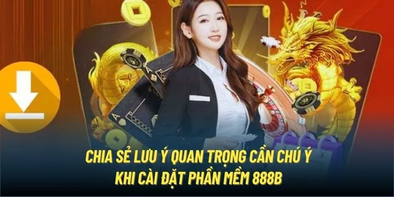 Chia sẻ lưu ý quan trọng cần chú ý khi cài đặt phần mềm 888B