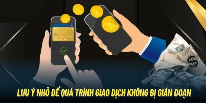 Lưu ý nhỏ để quá trình giao dịch không bị gián đoạn