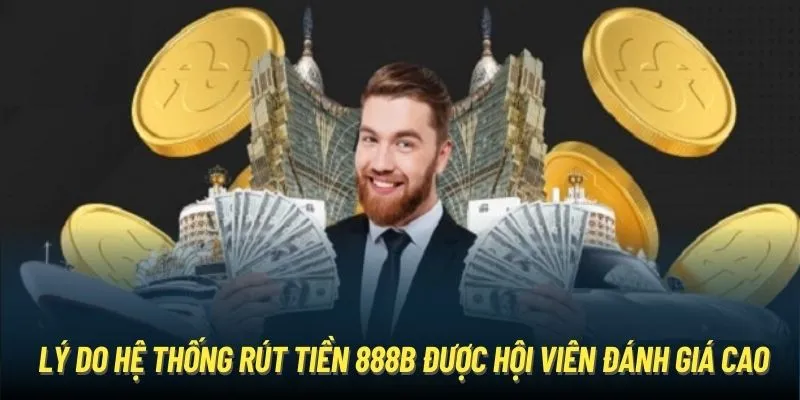 Lý do hệ thống rút tiền 888B được hội viên đánh giá cao