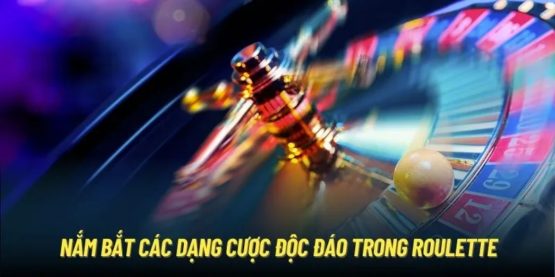 Nắm bắt các dạng cược độc đáo trong Roulette