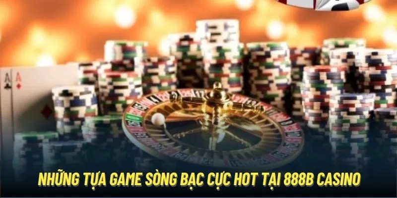 Những tựa game sòng bạc cực hot tại 888B Casino