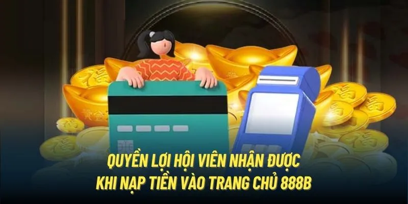 Quyền lợi hội viên nhận được khi nạp tiền vào trang chủ 888B