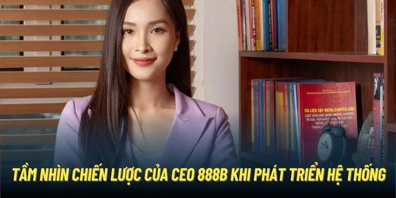 Tầm nhìn chiến lược của CEO 888B khi phát triển hệ thống