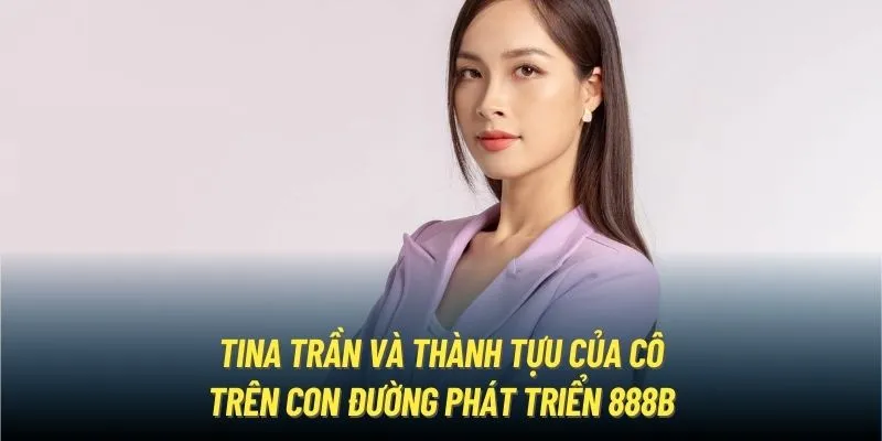 Tina Trần và thành tựu của cô trên con đường phát triển 888B